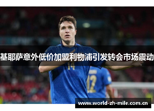 基耶萨意外低价加盟利物浦引发转会市场震动
